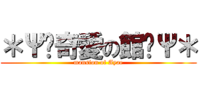 ＊Ψ✝奇愛の館✝Ψ＊ (mansion of Ayae)