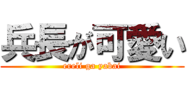 兵長が可愛い (ereli ga yabai)
