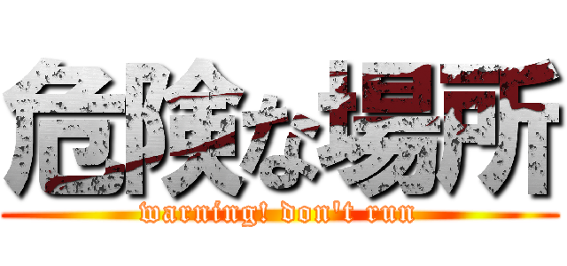 危険な場所 (warning! don't run)