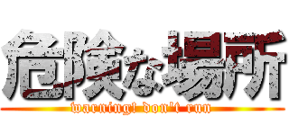 危険な場所 (warning! don't run)