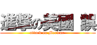 進撃の美國（誤 (attack on Mericar )
