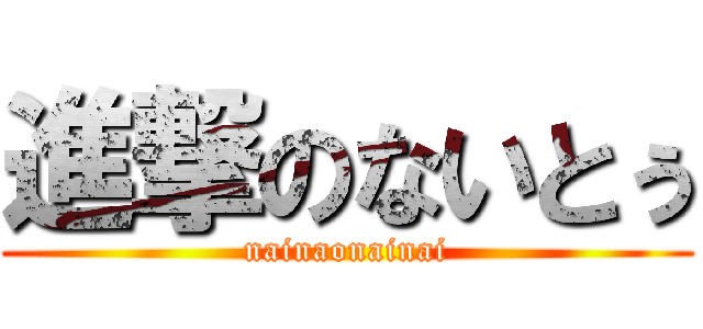 進撃のないとぅ (nainaonainai)
