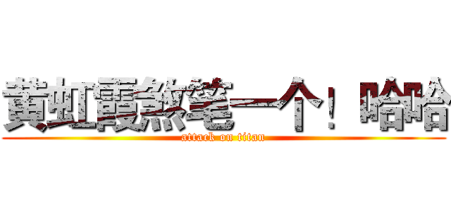 黄虹霞煞笔一个！哈哈 (attack on titan)