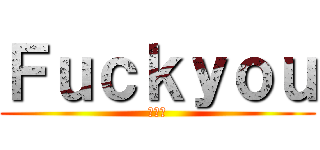 Ｆｕｃｋｙｏｕ (でりす)