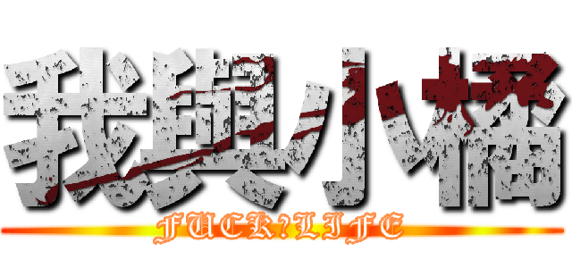 我與小橘 (FUCK　LIFE)