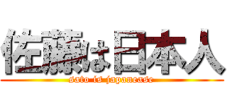 佐藤は日本人 (sato is japanease)