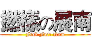 撚樣の展南 (Fuck Face Nam)