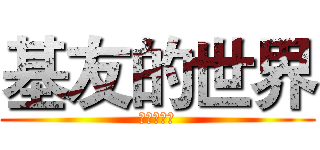 基友的世界 (超级有意思)