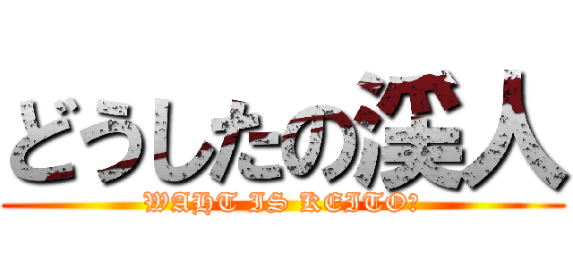 どうしたの渓人 (WAHT IS KEITO?)