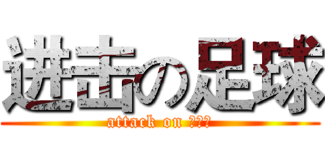 进击の足球 (attack on 武生院)