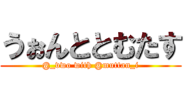 うぉんととむたす (@_vwo with @muttan_i)