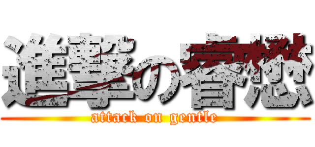進撃の睿懋 (attack on gentle)