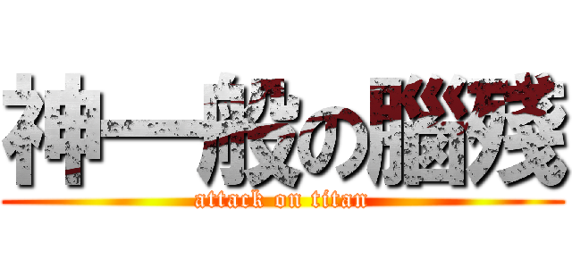 神一般の腦殘 (attack on titan)