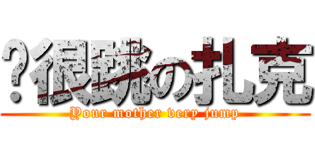 你很跳の扎克 (Your mother very jump)