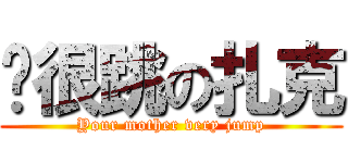 你很跳の扎克 (Your mother very jump)