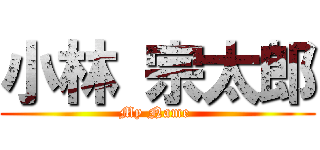 小林 宗太郎 (My Name )