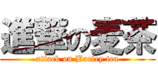 進撃の麦茶 (attack on Barley tea)