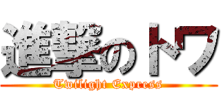 進撃のトワ (Twilight Express)