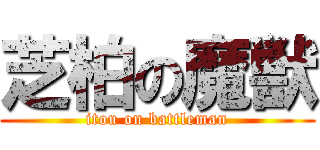 芝柏の魔獣 (itou on battleman)