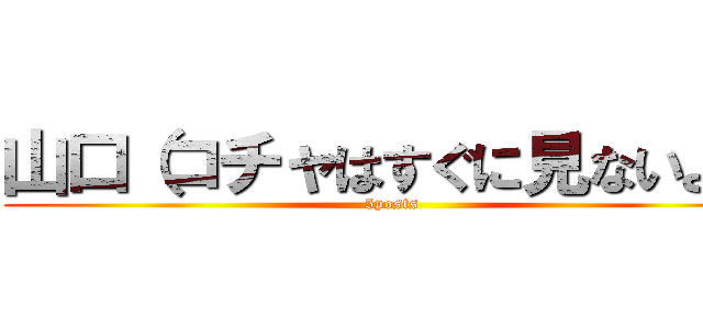 山口（コチャはすぐに見ないよ） (5posts)