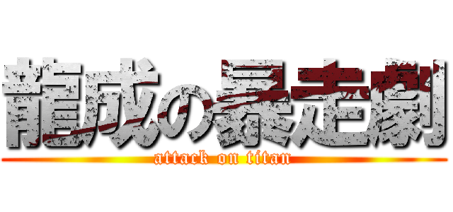 龍成の暴走劇 (attack on titan)