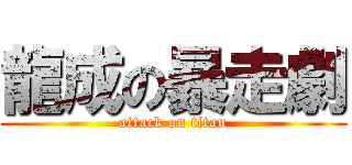 龍成の暴走劇 (attack on titan)