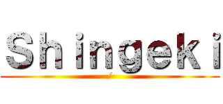 Ｓｈｉｎｇｅｋｉ (/)