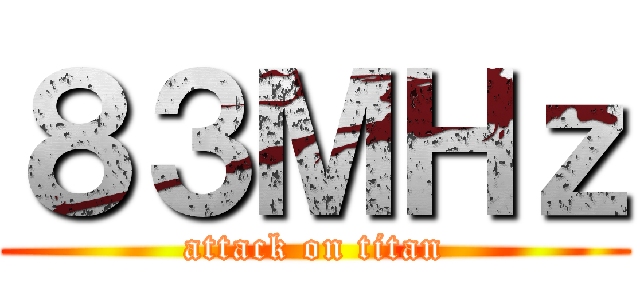 ８３ＭＨｚ (attack on titan)