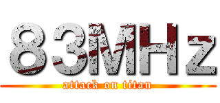 ８３ＭＨｚ (attack on titan)