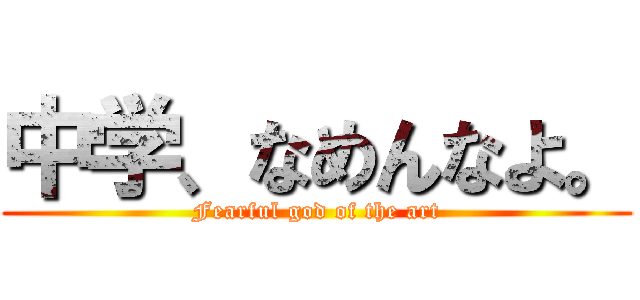 中学、なめんなよ。 (Fearful god of the art)