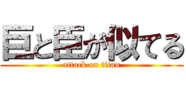 巨と臣が似てる (attack on titan)