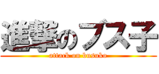 進撃のブス子 (attack on busuko)