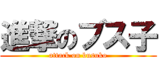 進撃のブス子 (attack on busuko)