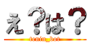 え？は？ (tenin_bot)