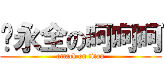 黃永全の呵呵呵 (attack on titan)