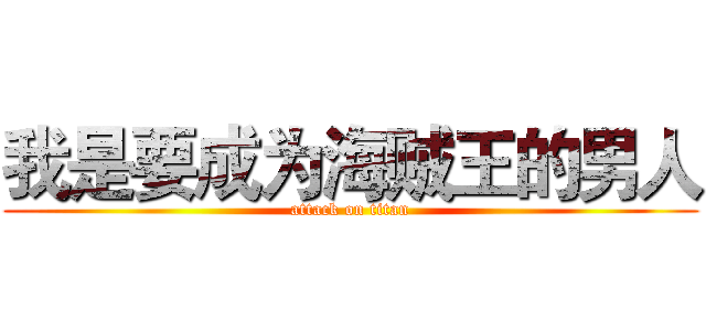 我是要成为海贼王的男人 (attack on titan)