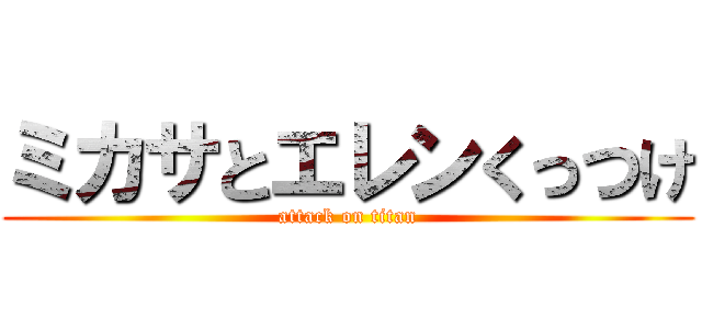 ミカサとエレンくっつけ (attack on titan)