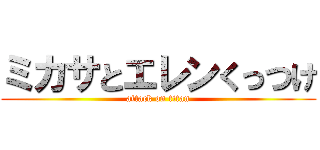 ミカサとエレンくっつけ (attack on titan)