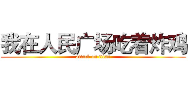 我在人民广场吃着炸鸡 (attack on titan)