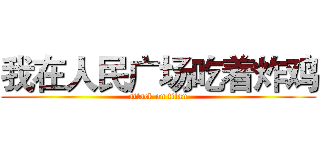 我在人民广场吃着炸鸡 (attack on titan)