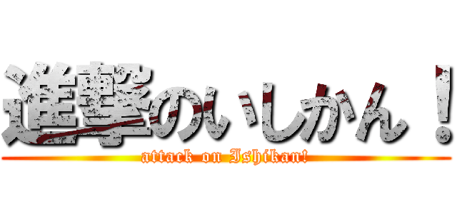 進撃のいしかん！ (attack on Ishikan!)