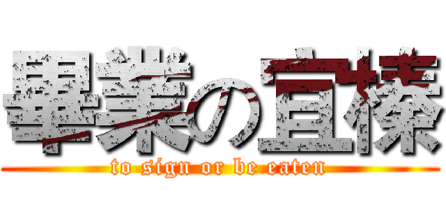 畢業の宜榛 (to sign or be eaten)