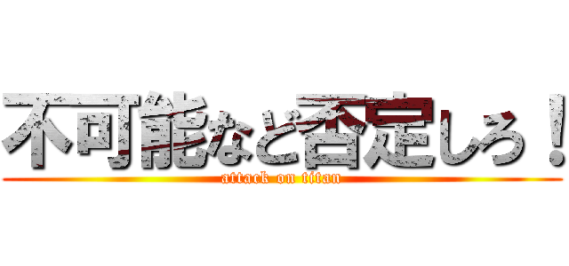 不可能など否定しろ！ (attack on titan)