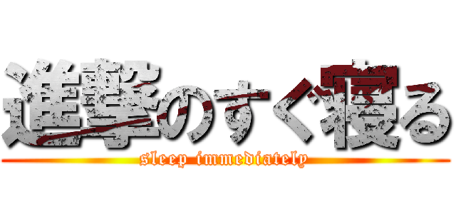 進撃のすぐ寝る (sleep immediately)