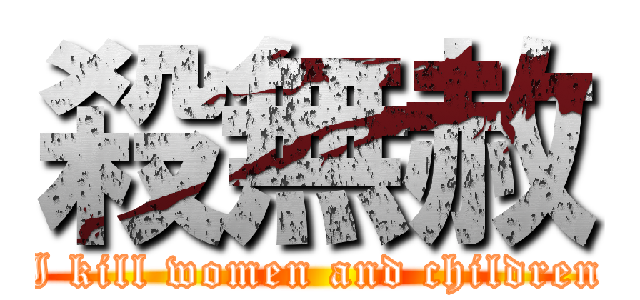 殺無赦 (I kill women and children)