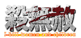 殺無赦 (I kill women and children)