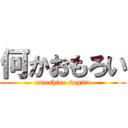 何かおもろい (omoshiro sugita)