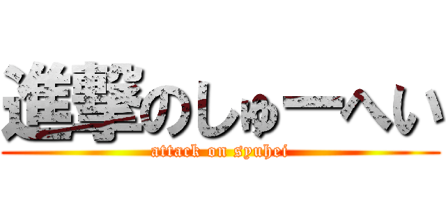 進撃のしゅーへい (attack on syuhei)