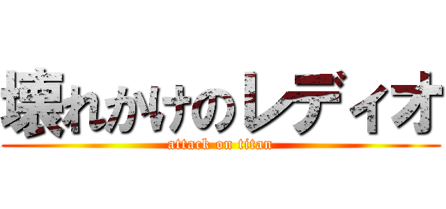 壊れかけのレディオ (attack on titan)