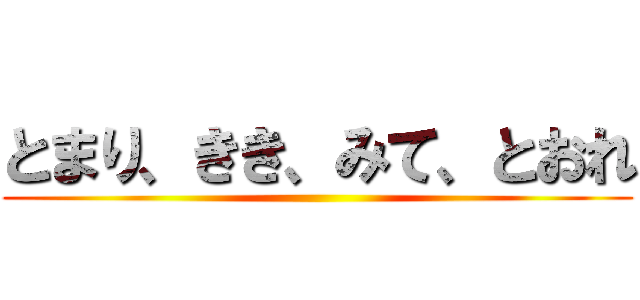 とまり、きき、みて、とおれ ()